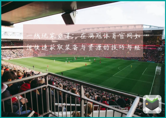 一线玩家分享：在满冠体育官网如何快速获取装备与资源的技巧与经验