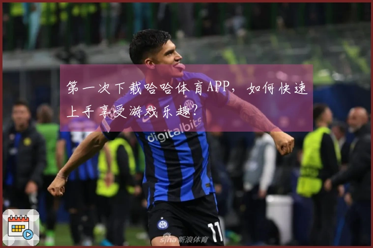 第一次下载哈哈体育APP，如何快速上手享受游戏乐趣？