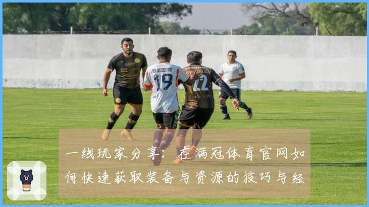 一线玩家分享：在满冠体育官网如何快速获取装备与资源的技巧与经验